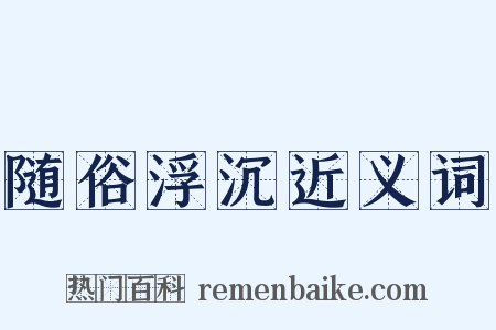 随俗浮沉近义词是什么意思的图片